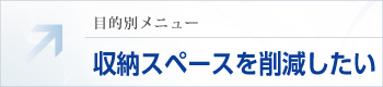 目的別メニュー：収納スペースを削減したい