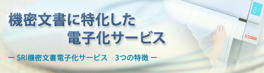 機密文書に特化した電子化サービスーSRI機密文書電子化サービス 3つの特徴ー