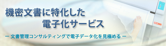 機密文書に特化した電子化サービスー文書管理コンサルティングで電子データ化を見極めるー