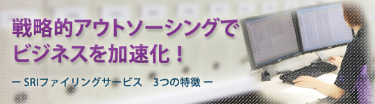 戦略的アウトソーシングでビジネスを加速化ーSRIファイリングサービス 3つの特徴ー