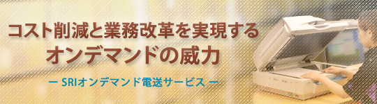 コスト削減と業務改革を実現するオンデマンド電送の威力　SRIオンデマンド電送サービス