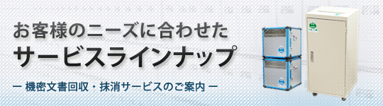 お客様のニーズに合わせたサービスラインナップをご提供 機密文書回収・抹消サービスのご案内