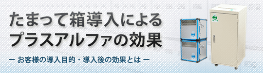 たまって箱導入によるプラスアルファの効果 お客様の導入目的・導入後の効果とは