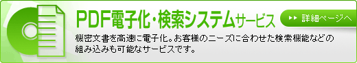 電子化サービス　機密文書を高速に電子化。お客様のニーズに合わせた検索機能などの組み込みも可能なサービスです