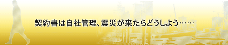 契約書は自社管理、震災が来たらどうしよう……