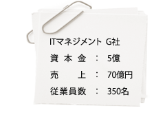 ITマネジメント G社：業務に支障がでない形で電子化したい