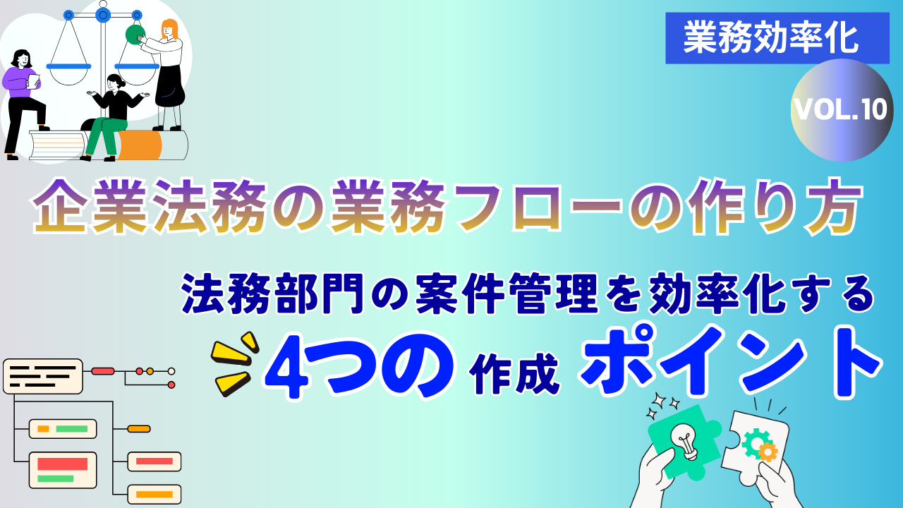 企業法務の業務フローの作り方 ～法務部門の案件管理を効率化する4つの作成ポイント～｜Vol.10