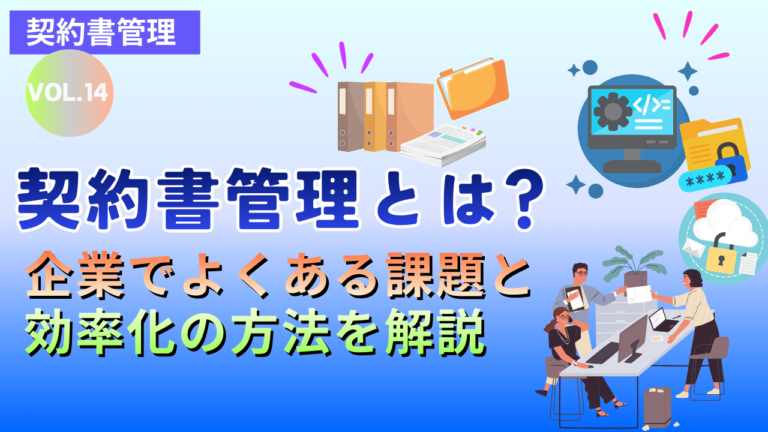 契約書管理とは？企業でよくある課題と効率化の方法を解説｜Vol.14