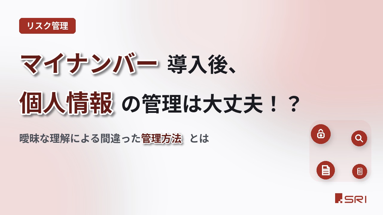 マイナンバー導入後、個人情報の管理は大丈夫！？｜曖昧な理解による間違った管理方法とは