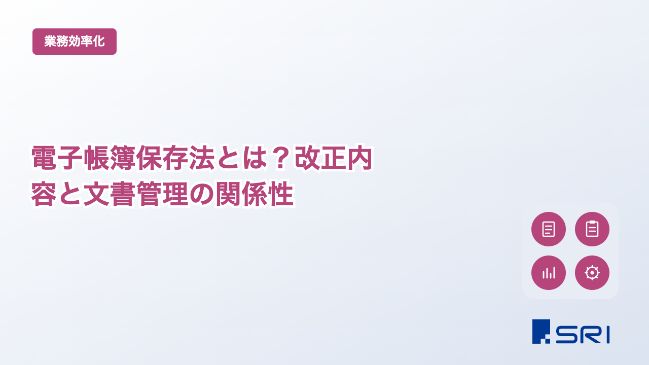 電子帳簿保存法とは？改正内容と文書管理の関係性