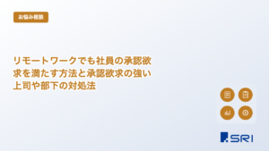 リモートワークでも社員の承認欲求を満たす方法と承認欲求の強い上司や部下の対処法